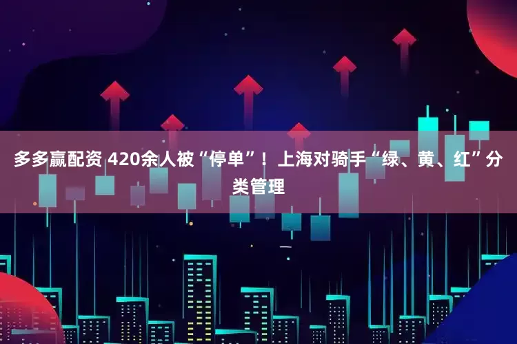 多多赢配资 420余人被“停单”！上海对骑手“绿、黄、红”分类管理