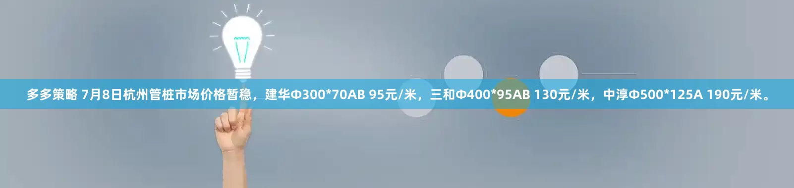 多多策略 7月8日杭州管桩市场价格暂稳，建华Φ300*70AB 95元/米，三和Φ400*95AB 130元/米，中淳Φ500*125A 190元/米。