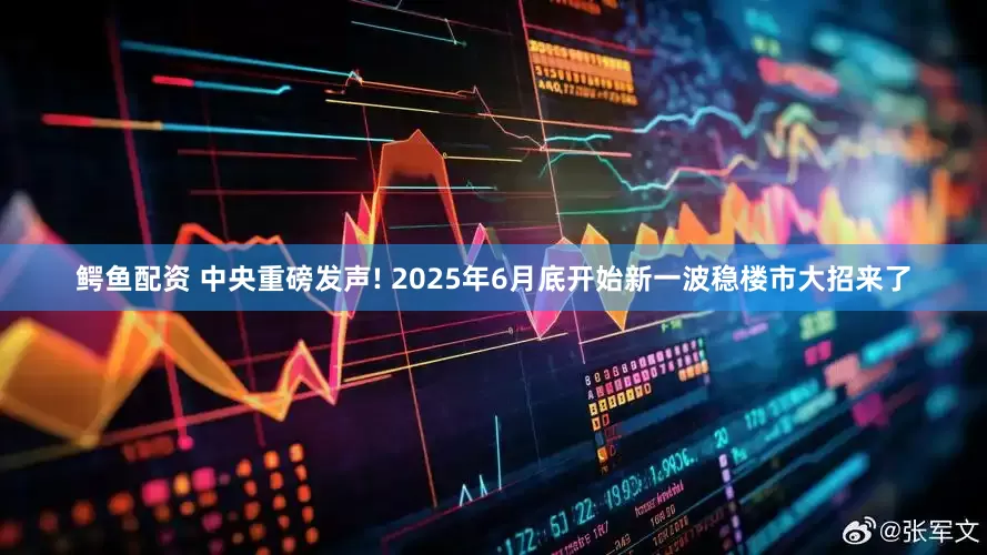 鳄鱼配资 中央重磅发声! 2025年6月底开始新一波稳楼市大招来了
