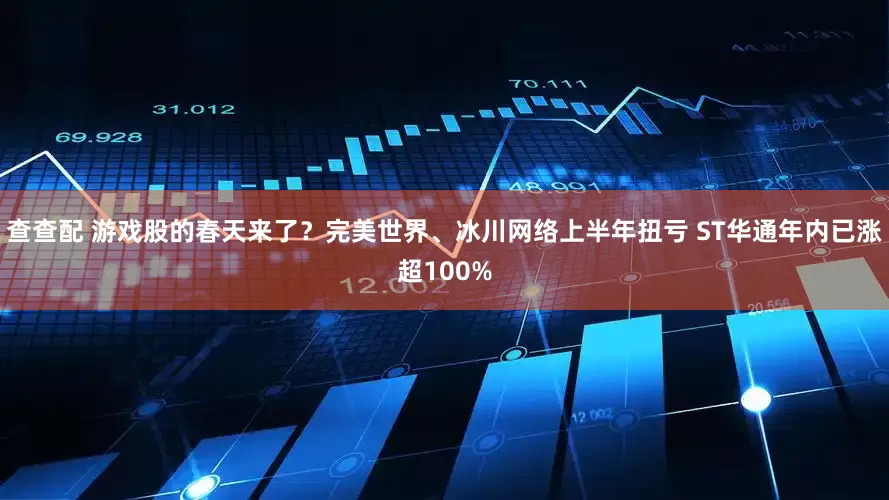 查查配 游戏股的春天来了？完美世界、冰川网络上半年扭亏 ST华通年内已涨超100%