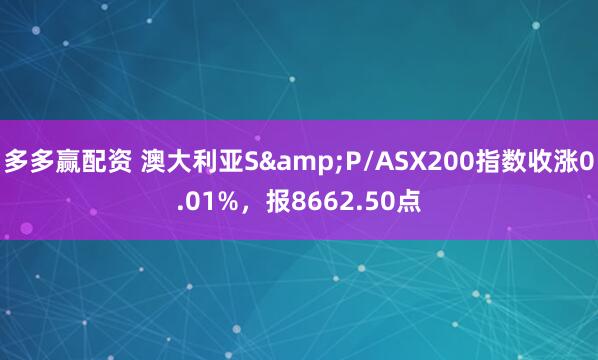 多多赢配资 澳大利亚S&P/ASX200指数收涨0.01%，报8662.50点