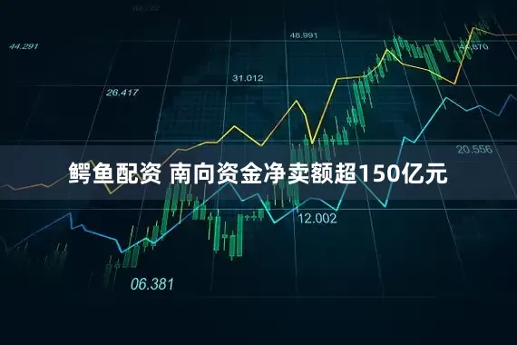 鳄鱼配资 南向资金净卖额超150亿元