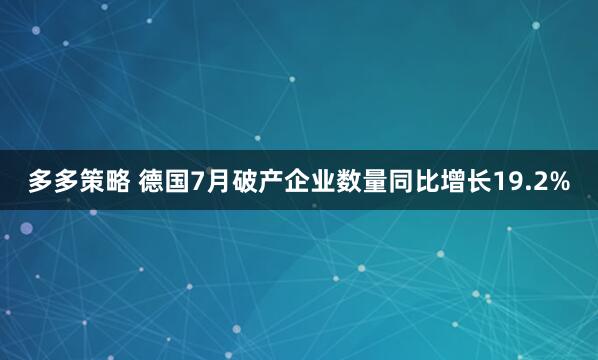 多多策略 德国7月破产企业数量同比增长19.2%