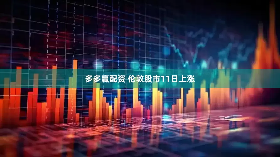 多多赢配资 伦敦股市11日上涨